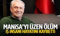 Manisa’yı üzen ölüm! İş insanı hayatını kaybetti