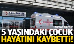 Boğazına oyuncak kaçan 5 yaşındaki çocuk hayatını kaybetti
