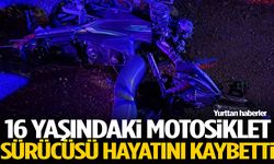 16 yaşındaki motosiklet sürücüsü hayatını kaybetti