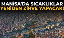 Manisa’da sıcaklıklar yeniden zirve yapacak!