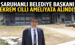 Saruhanlı Belediye Başkanı Ekrem Cıllı ameliyata alındı!