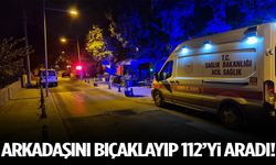 Arkadaşını bıçaklayıp 112’yi aradı