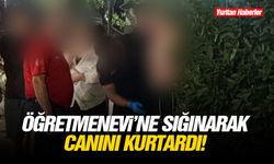 Öğretmenevi’ne sığınarak canını kurtardı!