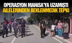 Operasyon Manisa'ya uzamıştı... Ailelerinden beklenmedik tepki!