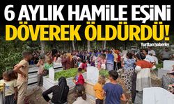 6 aylık hamile eşini döverek öldürdü!