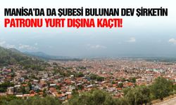Manisa’da da şubesi bulunan dev şirketin patronu yurt dışına kaçtı!