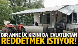 Bir anne üç kızını evlatlıktan reddetmek istiyor!
