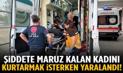 Şiddete maruz kalan kadını kurtarmak isterken yaralandı!