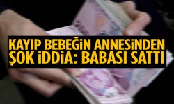 Kayıp bebeğin annesinden şok iddia: Babası sattı