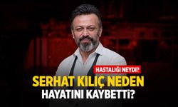 Ünlü oyuncu Serhat Kılıç neden öldü? Hastalığı neydi?