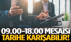 09.00-18.00 mesaisi tarihe karışabilir!