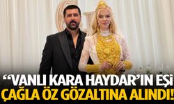 “Vanlı Kara Haydar’ın eşi Çağla Öz gözaltına alındı!