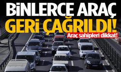 Araç sahipleri dikkat! Binlerce araç geri çağrıldı