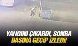 Yangını çıkardı, Sonra başına geçip izledi!