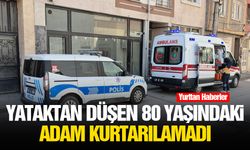 Yataktan düşen 80 yaşındaki adam kurtarılamadı