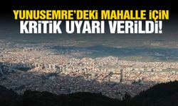 Yunusemre’deki mahalle için kritik uyarı verildi!