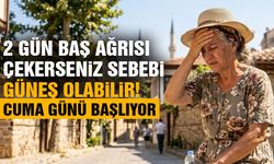 2 gün baş ağrısı çekerseniz sebebi güneş olabilir! Cuma günü başlıyor