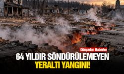 64 yıldır söndürülemeyen yeraltı yangını!