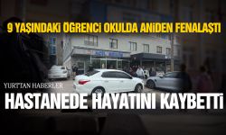 9 yaşındaki öğrenci okulda fenalaştı: Hastanede hayatını kaybetti!