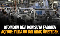 Otomotiv devi komşuya fabrika açıyor: Yılda 50 bin araç üretecek