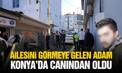 Ailesini görmeye gelen adam Konya’da canından oldu