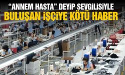"Annem hasta" deyip sevgilisiyle buluşan işçiye kötü haber