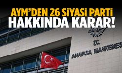 AYM’den 26 siyasi parti hakkında karar!