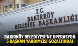 Bakırköy Belediyesi'ne operasyon! 5 başkan yardımcısı gözaltında