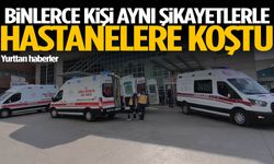 Binlerce kişi aynı şikayetlerle hastanelere koştu