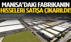 Manisa’daki fabrikanın hisseleri satışa çıkarıldı!