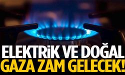 Doğal gaz ve elektriğe zam gelecek!