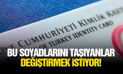 Bu soyadlarını taşıyanlar değiştirmek istiyor!