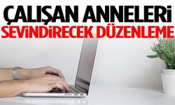 Çalışan anneleri sevindirecek düzenleme!