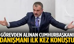 Görevden alınan Cumhurbaşkanı Danışmanı ilk kez konuştu