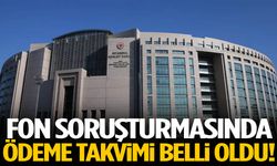 Fon soruşturmasında ödeme takvimi belli oldu!