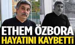 Ethem Özbora hayatını kaybetti