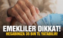 Emekliler dikkat! Hesabınıza 35 bin TL yatabilir!