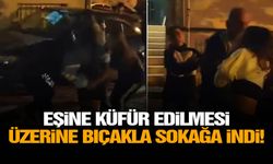 Eşine küfür edilmesi üzerine bıçakla sokağa indi!