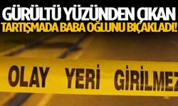 Gürültü yüzünden çıkan tartışmada baba oğlunu bıçakladı!