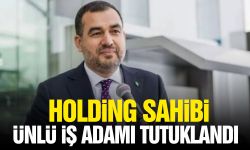 Holding sahibi ünlü iş adamı tutuklandı