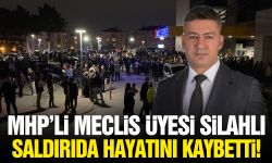 MHP'li Meclis Üyesi silahlı saldırıda hayatını kaybetti!