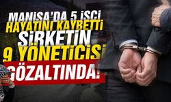Manisa’da 5 işçi hayatını kaybetmişti… Şirket yöneticisi 9 kişi gözaltına alındı!