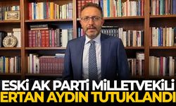 Eski AK Parti Milletvekili Ertan Aydın tutuklandı