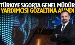 Türkiye Sigorta Genel Müdür Yardımcısı gözaltına alındı