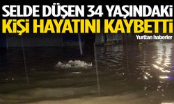 Selde düşen 34 yaşındaki kişi hayatını kaybetti