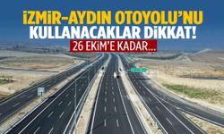 İzmir-Aydın Otoyolu’nu kullanacaklar dikkat! 26 Ekim’e kadar…
