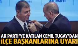 AK Parti’ye katılan Cemil Tugay’dan ilçe başkanlarına uyarı