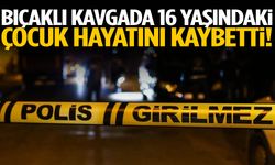 Bıçaklı kavgada 16 yaşındaki çocuk öldü!