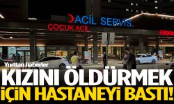 Kızını öldürmek için hastaneyi bastı!