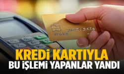 Kredi kartıyla bu işlemi yapanlar yandı!